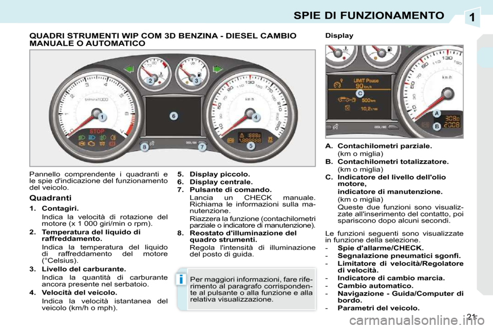 Peugeot 308 CC 2010.5 Manuale del proprietario (in Italian) 1
i
21
SPIE DI FUNZIONAMENTO
QUADRI STRUMENTI WIP COM 3D BENZINA - DIESEL CAMBIO MANUALE O AUTOMATICO
Pannello comprendente i quadranti e
le spie dindicazione del funzionamento
Peugeot 308 CC 2010.5 Manuale del proprietario (in Italian) 1
i
21
SPIE DI FUNZIONAMENTO
QUADRI STRUMENTI WIP COM 3D BENZINA - DIESEL CAMBIO MANUALE O AUTOMATICO
Pannello comprendente i quadranti e
le spie dindicazione del funzionamento