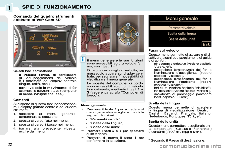 Peugeot 308 CC 2010.5  Manuale del proprietario (in Italian) 1
i
22
SPIE DI FUNZIONAMENTO
  *   Secondo il Paese di destinazione.  
         Comando del quadro strumenti  
abbinato al WIP Com 3D 
  Menu generale  
   
�    Premere  il  tasto    1   per  acce