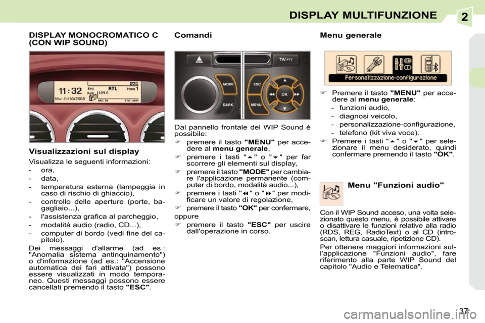 Peugeot 308 CC 2010.5  Manuale del proprietario (in Italian) 2
37
DISPLAY MULTIFUNZIONE
  Menu generale   Menu "Funzioni audio" 
   
�    Premere il tasto   "MENU"  per acce-
dere al   menu generale  : 
   -   funzioni audio,  
  -   diagnosi veicolo, 
� � �