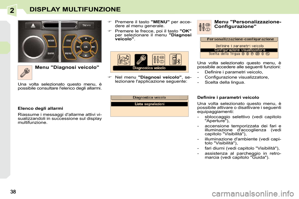 Peugeot 308 CC 2010.5  Manuale del proprietario (in Italian) 2DISPLAY MULTIFUNZIONE
  Menu "Diagnosi veicolo"    
�    Premere il tasto   "MENU"  per acce-
dere al menu generale. 
  
�    Premere le frecce, poi il tasto   "OK"  
per  selezionare  il  menu