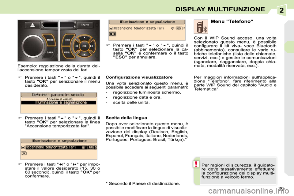 Peugeot 308 CC 2010.5  Manuale del proprietario (in Italian) 2
!
39
DISPLAY MULTIFUNZIONE
 Per ragioni di sicurezza, il guidato- 
re  deve  tassativamente  effettuare 
�l�a� �c�o�n�ﬁ� �g�u�r�a�z�i�o�n�e� �d�e�i� �d�i�s�p�l�a�y� �m�u�l�t�i�-
funzione a veicolo