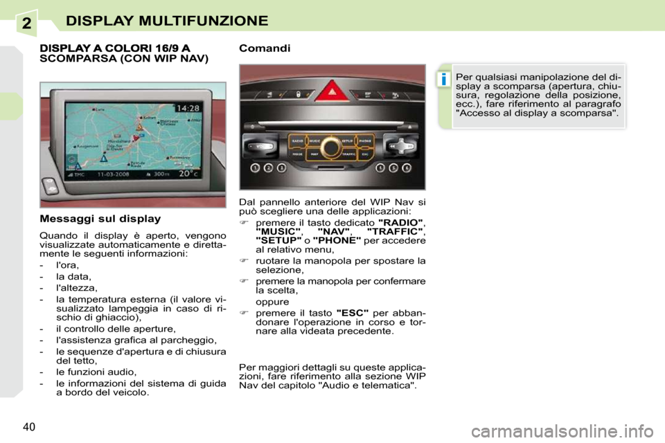 Peugeot 308 CC 2010.5  Manuale del proprietario (in Italian) 2
i
40
DISPLAY MULTIFUNZIONE
  Messaggi sul display  
 Quando  il  display  è  aperto,  vengono  
visualizzate automaticamente e diretta-
mente le seguenti informazioni:  
   -   lora, 
  -   la dat