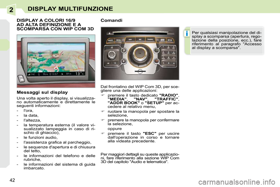 Peugeot 308 CC 2010.5  Manuale del proprietario (in Italian) 2
i
42
DISPLAY MULTIFUNZIONE
DISPLAY A COLORI 16/9 AD ALTA DEFINIZIONE E A SCOMPARSA CON WIP COM 3D 
  Messaggi sul display  
 Una volta aperto il display, si visualizza- 
no  automaticamente  e  dire