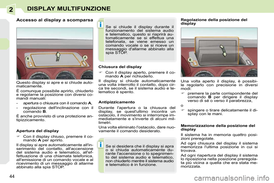 Peugeot 308 CC 2010.5  Manuale del proprietario (in Italian) 2
i
i
44
DISPLAY MULTIFUNZIONE
                     Accesso al display a scomparsa 
� � �A�p�e�r�t�u�r�a� �d�e�l� �d�i�s�p�l�a�y�  
   
�    Con il display chiuso, premere il co-
mando   A  per apr