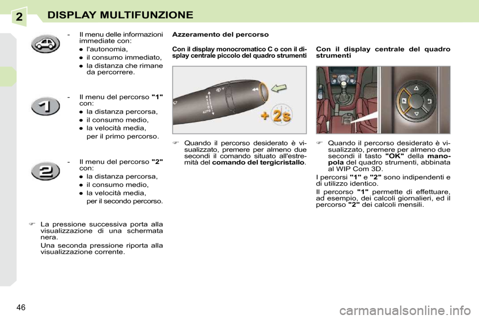 Peugeot 308 CC 2010.5  Manuale del proprietario (in Italian) 2
46
DISPLAY MULTIFUNZIONE
   
�    Quando  il  percorso  desiderato  è  vi-
sualizzato,  premere  per  almeno  due  
secondi  il  comando  situato  allestre-
mità del   �c�o�m�a�n�d�o� �d�e�l� 