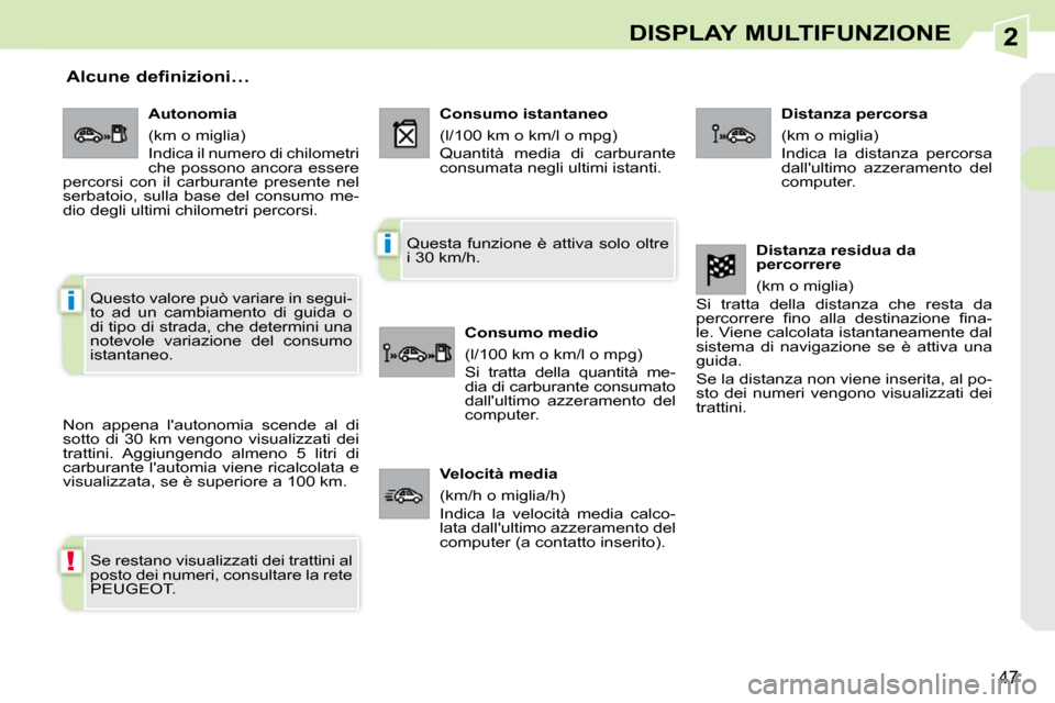 Peugeot 308 CC 2010.5  Manuale del proprietario (in Italian) 2
!
i
i
47
DISPLAY MULTIFUNZIONE
       Alcune definizioni… 
 Non  appena  lautonomia  scende  al  di  
sotto  di  30  km  vengono  visualizzati  dei 
trattini.  Aggiungendo  almeno  5  litri  di 
