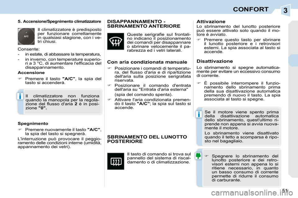 Peugeot 308 CC 2010.5  Manuale del proprietario (in Italian) 3
i
i
51
CONFORT
 Il tasto di comando si trova sul  
pannello del sistema di riscal-
damento o di climatizzazione. 
SBRINAMENTO DEL LUNOTTO POSTERIORE 
   
�    Spegnere  lo  sbrinamento  del 
luno