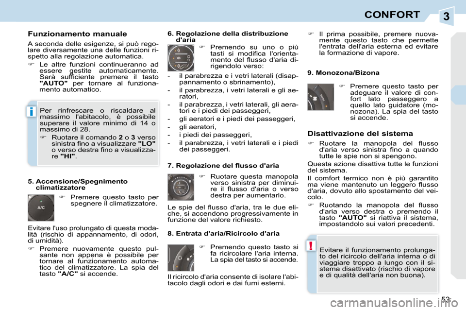 Peugeot 308 CC 2010.5  Manuale del proprietario (in Italian) 3
!
i
53
CONFORT
  Funzionamento manuale  
 A seconda delle esigenze, si può rego- 
lare diversamente  una delle  funzioni  ri-
spetto alla regolazione automatica.  
   
�    Le  altre  funzioni  