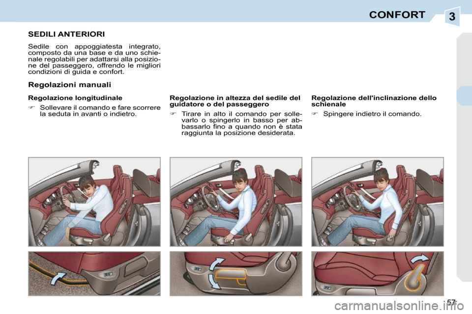 Peugeot 308 CC 2010.5  Manuale del proprietario (in Italian) 3
57
CONFORT
SEDILI ANTERIORI 
 Sedile  con  appoggiatesta  integrato,  
composto da una base e da uno schie-
nale regolabili per adattarsi alla posizio-
ne  del  passeggero,  offrendo  le  migliori 
