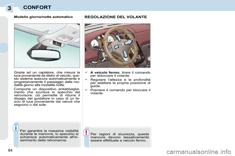 Peugeot 308 CC 2010.5  Manuale del proprietario (in Italian) 3
!
i
64 
CONFORT
REGOLAZIONE DEL VOLANTE 
    
�     A  veicolo  fermo  ,  tirare  il  comando 
per sbloccare il volante. 
  
�    Regolare  laltezza  e  la  profondità 
per  adattare  la  pr