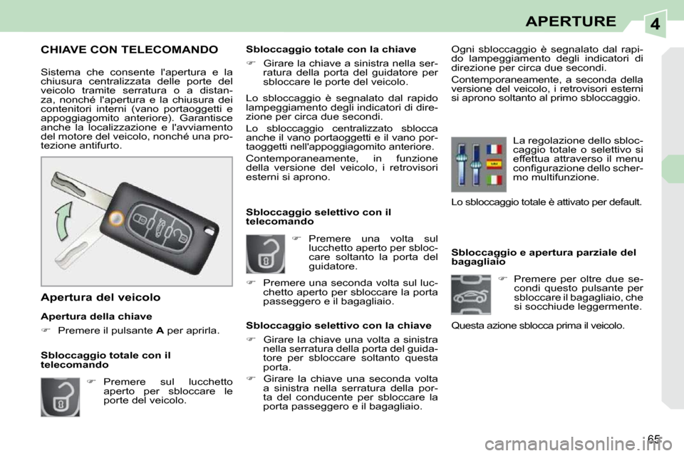 Peugeot 308 CC 2010.5  Manuale del proprietario (in Italian) 4
65
APERTURE
              Sbloccaggio e apertura parziale del  
bagagliaio     
�    Premere  per  oltre  due  se-
condi  questo  pulsante  per 
sbloccare il bagagliaio, che 
si socchiude leggerm