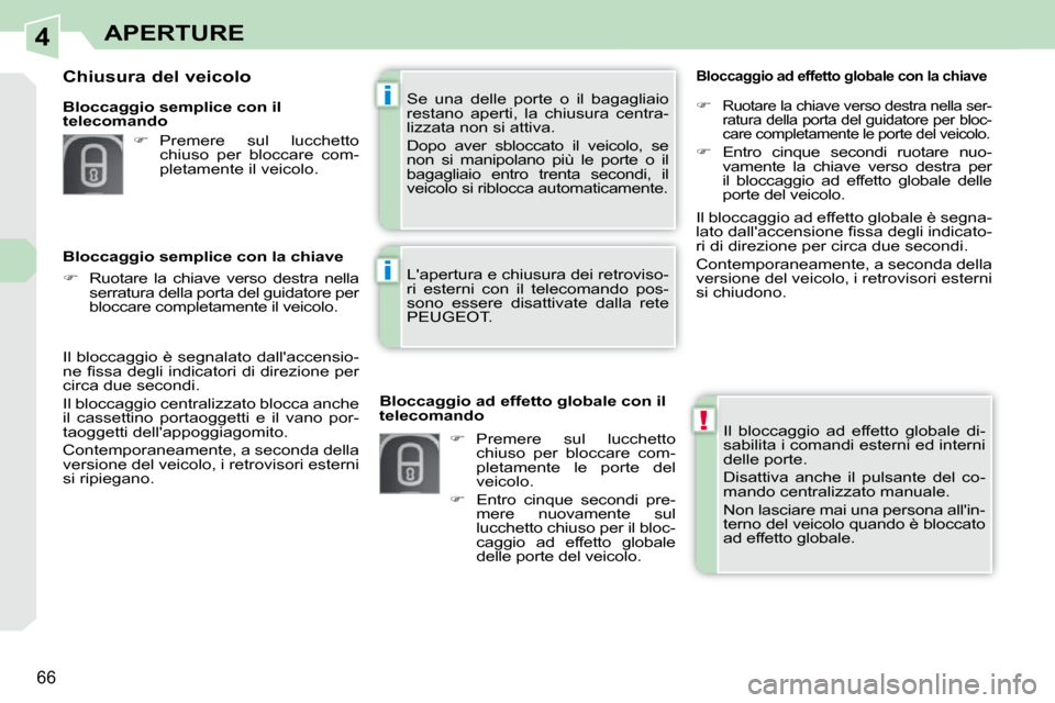 Peugeot 308 CC 2010.5  Manuale del proprietario (in Italian) 4
!
i
i
66
APERTURE
 Il  bloccaggio  ad  effetto  globale  di- 
sabilita i comandi esterni ed interni 
delle porte.  
 Disattiva  anche  il  pulsante  del  co- 
mando centralizzato manuale.  
 Non las