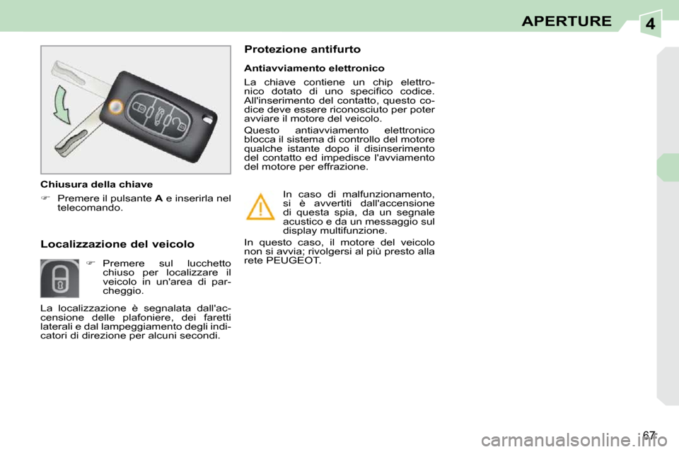 Peugeot 308 CC 2010.5  Manuale del proprietario (in Italian) 4
67
APERTURE
       Localizzazione del veicolo     
�    Premere  sul  lucchetto 
chiuso  per  localizzare  il  
veicolo  in  unarea  di  par-
cheggio.     Antiavviamento elettronico  
 La  chiav