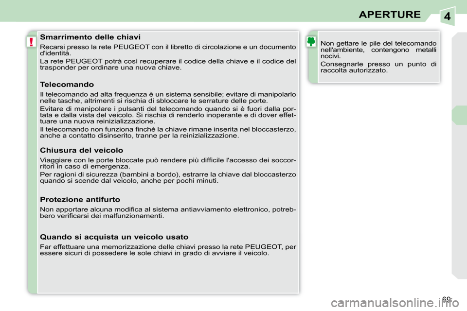 Peugeot 308 CC 2010.5  Manuale del proprietario (in Italian) 4
!
69
APERTURE
               Smarrimento delle chiavi  
 Recarsi presso la rete PEUGEOT con il libretto di  circolazione e un documento 
didentità.  
 La rete PEUGEOT potrà così recuperare il co