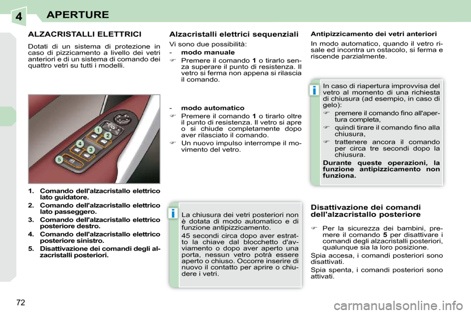 Peugeot 308 CC 2010.5  Manuale del proprietario (in Italian) 4
i
i
72
APERTURE
 La chiusura dei vetri posteriori non  
è  dotata  di  modo  automatico  e  di 
funzione antipizzicamento.  
 45  secondi  circa  dopo  aver  estrat- 
to  la  chiave  dal  blocchett