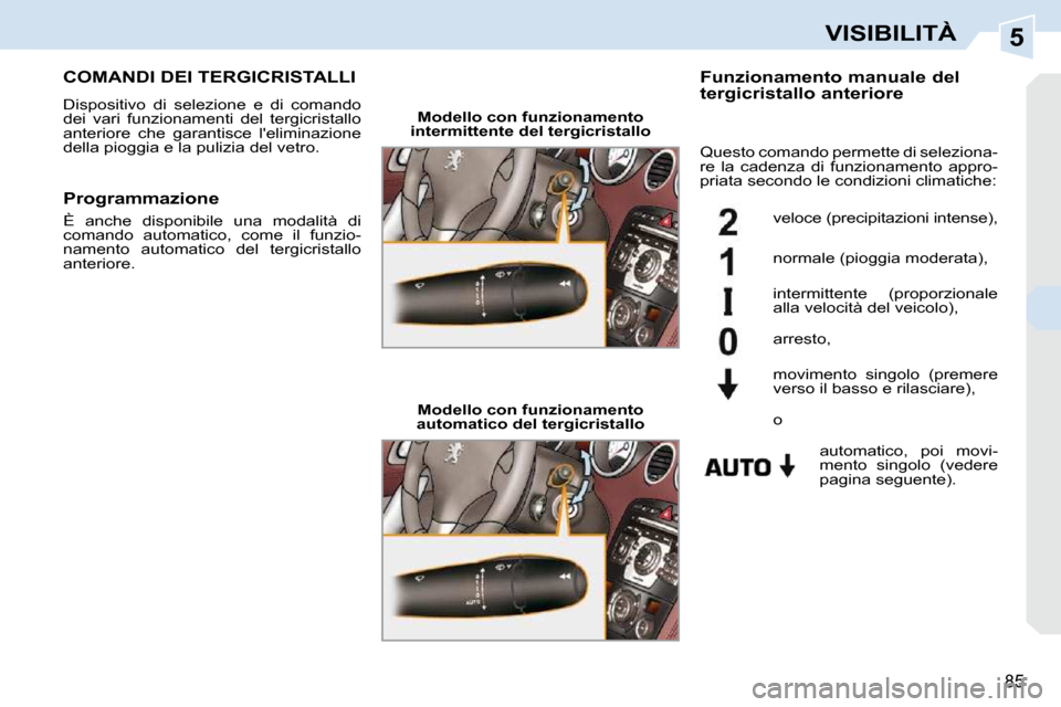 Peugeot 308 CC 2010.5  Manuale del proprietario (in Italian) 5
85
VISIBILITÀ
COMANDI DEI TERGICRISTALLI 
 Dispositivo  di  selezione  e  di  comando  
dei  vari  funzionamenti  del  tergicristallo 
anteriore  che  garantisce  leliminazione 
della pioggia e la