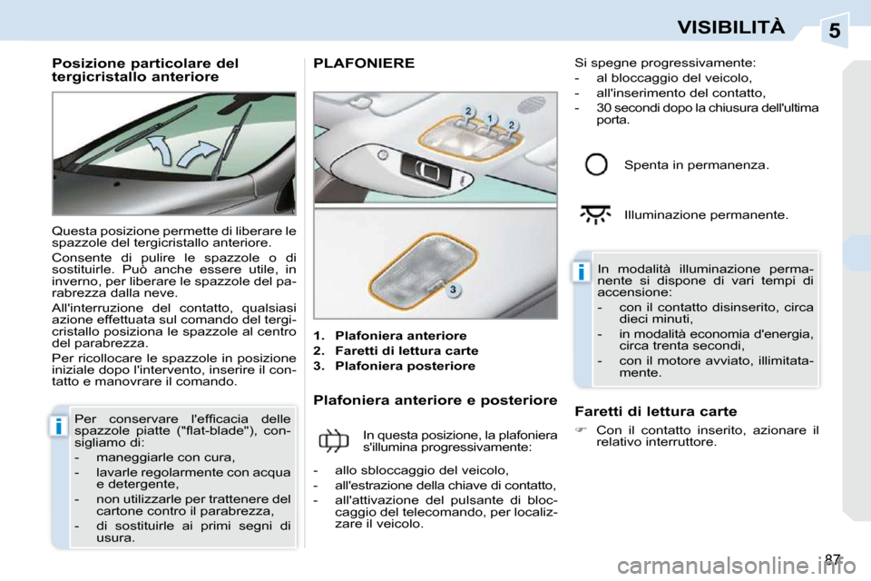 Peugeot 308 CC 2010.5  Manuale del proprietario (in Italian) 5
i
i
87
VISIBILITÀ
          Posizione particolare del  
tergicristallo anteriore  
 Questa posizione permette di liberare le  
spazzole del tergicristallo anteriore.  
 Consente  di  pulire  le  sp