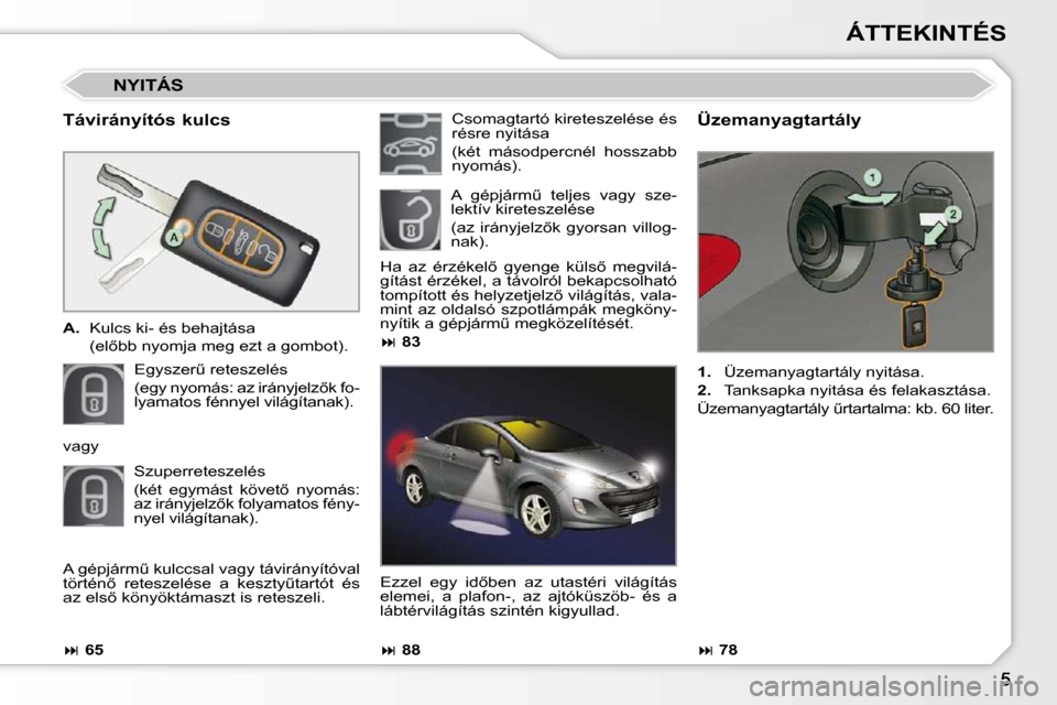 Peugeot 308 CC 2010.5  Kezelési útmutató (in Hungarian) ÁTTEKINTÉS
  Távirányítós kulcs  
   
A. � �  �K�u�l�c�s� �k�i�-� �é�s� �b�e�h�a�j�t�á�s�a
�  �(�e�l5�b�b� �n�y�o�m�j�a� �m�e�g� �e�z�t� �a� �g�o�m�b�o�t�)�.� � 
� �E�g�y�s�z�e�rC� �r�e�t�e�