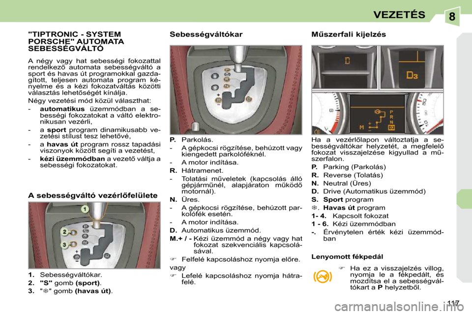 Peugeot 308 CC 2010.5  Kezelési útmutató (in Hungarian) 8
117
VEZETÉS
           "TIPTRONIC - SYSTEM PORSCHE" AUTOMATA SEBESSÉGVÁLTÓ 
� �A�  �n�é�g�y�  �v�a�g�y�  �h�a�t�  �s�e�b�e�s�s�é�g�i�  �f�o�k�o�z�a�t�t�a�l�  
�r�e�n�d�e�l�k�e�z5�  �a�u�t�o�m