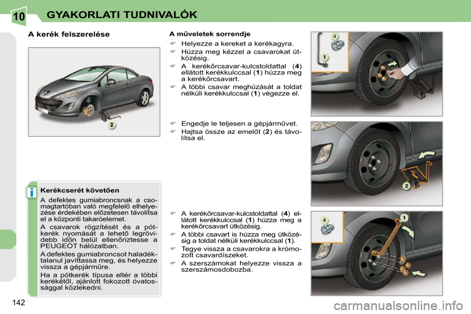 Peugeot 308 CC 2010.5  Kezelési útmutató (in Hungarian) 10
i
�1�4�2
GYAKORLATI TUDNIVALÓK
� � �K�e�r�é�k�c�s�e�r�é�t� �k�ö�v�e�t5�e�n� 
 A  defektes  gumiabroncsnak  a  cso- 
�m�a�g�t�a�r�t�ó�b�a�n� �v�a�l�ó� �m�e�g�f�e�l�e�l5� �e�l�h�e�l�y�e�-
�z�