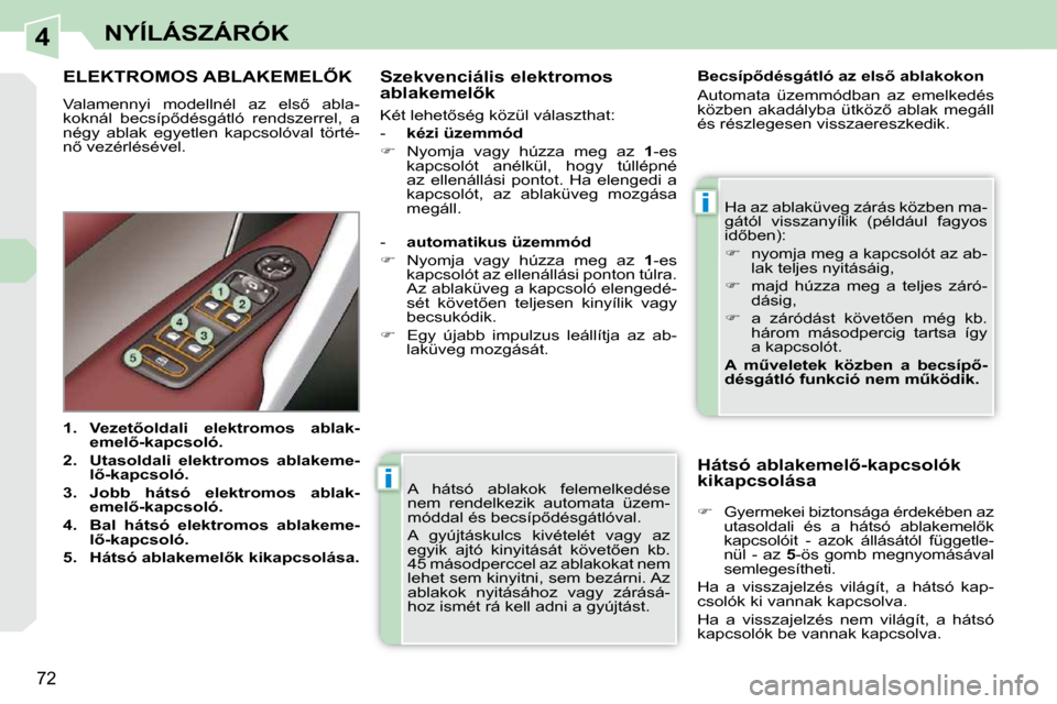 Peugeot 308 CC 2010.5  Kezelési útmutató (in Hungarian) 4
i
i
72
NYÍLÁSZÁRÓK
 A  hátsó  ablakok  felemelkedése  
nem  rendelkezik  automata  üzem-
�m�ó�d�d�a�l� �é�s� �b�e�c�s�í�p5�d�é�s�g�á�t�l�ó�v�a�l�.�  
� �A�  �g�y�ú�j�t�á�s�k�u�l�c�s