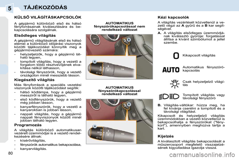 Peugeot 308 CC 2010.5  Kezelési útmutató (in Hungarian) 5
80
TÁJÉKOZÓDÁS
� � � � � � � � � � � �K�Ü�L�S4� �V�I�L�Á�G�Í�T�Á�S�K�A�P�C�S�O�L�Ó�K� 
� �A�  �g�é�p�j�á�r�mC�  �k�ü�l�ö�n�b�ö�z5�  �e�l�s5�  �é�s�  �h�á�t�s�ó�  
�f�é�n�y�f�o�