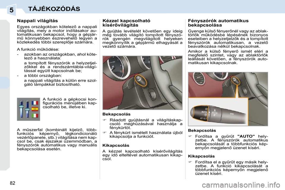 Peugeot 308 CC 2010.5  Kezelési útmutató (in Hungarian) 5
82
TÁJÉKOZÓDÁS
� � � � � � �K�é�z�z�e�l� �k�a�p�c�s�o�l�h�a�t�ó�  
�k�í�s�é�r5�v�i�l�á�g�í�t�á�s�  
� �A�  �g�y�ú�j�t�á�s�  �l�e�v�é�t�e�l�é�t�  �k�ö�v�e�t5�e�n�  �e�g�y�  �i�d�e�i