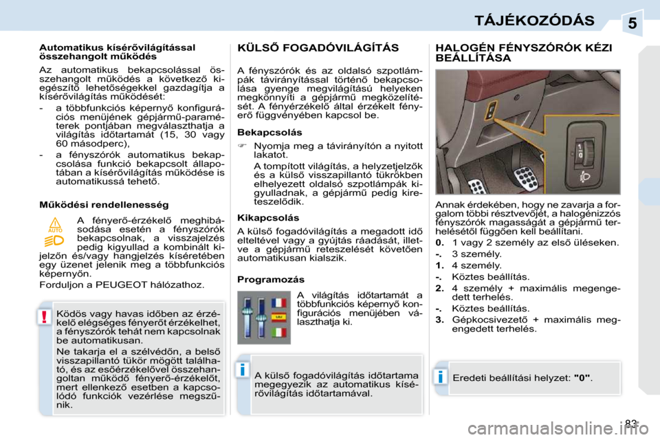 Peugeot 308 CC 2010.5  Kezelési útmutató (in Hungarian) 5
!
AUTO
�i�i
83
TÁJÉKOZÓDÁS
� �K�ö�d�ö�s� �v�a�g�y� �h�a�v�a�s� �i�d5�b�e�n� �a�z� �é�r�z�é�- 
�k�e�l5� �e�l�é�g�s�é�g�e�s� �f�é�n�y�e�r5�t� �é�r�z�é�k�e�l�h�e�t�,� 
�a� �f�é�n�y�s�z