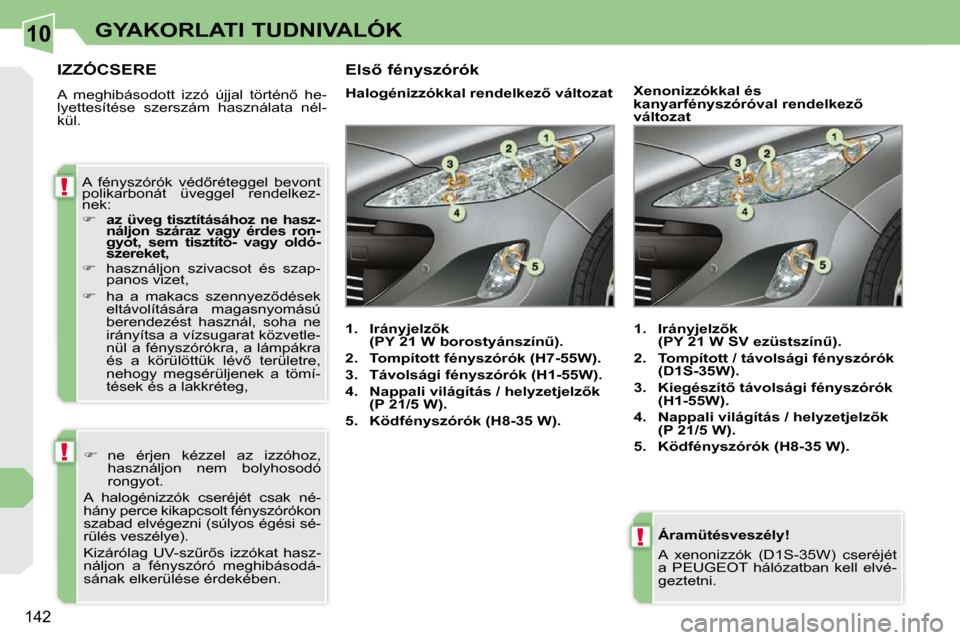 Peugeot 308 CC 2009.5  Kezelési útmutató (in Hungarian) 10
!
!
!
�1�4�2
GYAKORLATI TUDNIVALÓK
  Áramütésveszély!  
 A  xenonizzók  (D1S-35W)  cseréjét  
a  PEUGEOT  hálózatban  kell  elvé-
geztetni.   
         IZZÓCSERE 
� �A�  �m�e�g�h�i�b�á