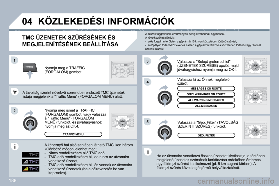 Peugeot 308 CC 2009.5  Kezelési útmutató (in Hungarian) 188
TRAFFIC
�0�4
�1
�2
�4
�5
�3
�K�Ö�Z�L�E�K�E�D�É�S�I� �I�N�F�O�R�M�Á�C�I�Ó�K� 
� � �T�M�C� �Ü�Z�E�N�E�T�E�K� �S�ZB�R�É�S�É�N�E�K� �É�S� 
�M�E�G�J�E�L�E�N�Í�T�É�S�É�N�E�K� �B�E�Á�L�L�Í�