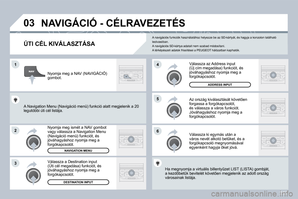 Peugeot 308 CC 2009.5  Kezelési útmutató (in Hungarian) 217
�0�3
�1
�2
�3
�5 
�6
�4
� � � � � � � � � � � �N�A�V�I�G�Á�C�I�Ó� �-� �C�É�L�R�A�V�E�Z�E�T�É�S� 
� � �Ú�T�I� �C�É�L� �K�I�V�Á�L�A�S�Z�T�Á�S�A� 
� �N�y�o�m�j�a� �m�e�g� �i�s�m�é�t� �a� �N�