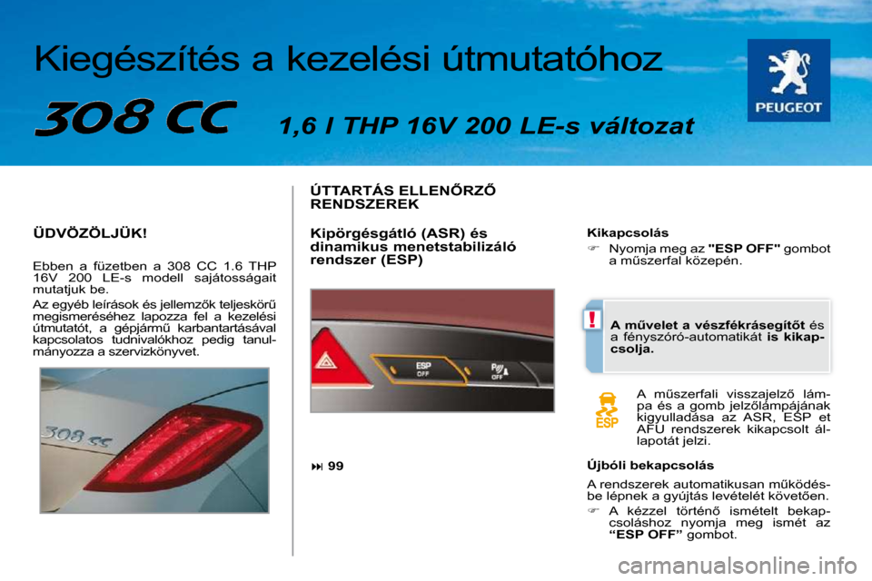 Peugeot 308 CC 2009.5  Kezelési útmutató (in Hungarian) !
  Kiegészítés a kezelési útmutatóhoz    1,6 l THP 16V 200 LE-s változat  
 ÜDVÖZÖLJÜK! 
 Ebben  a  füzetben  a  308  CC  1.6  THP  
16V  200  LE-s  modell  sajátosságait 
mutatjuk be. 