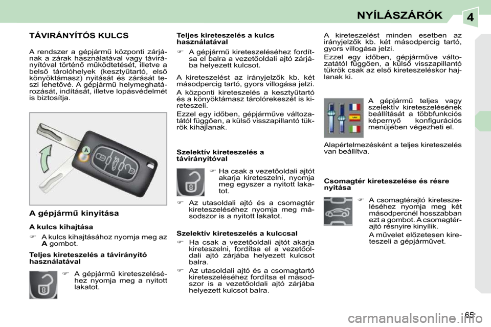 Peugeot 308 CC 2009.5  Kezelési útmutató (in Hungarian) 4
65
NYÍLÁSZÁRÓK
           Csomagtér kireteszelése és résre  
nyitása    
�    A  csomagtérajtó  kiretesze-
léséhez  nyomja  meg  két 
másodpercnél hosszabban 
ezt a gombot. A csom