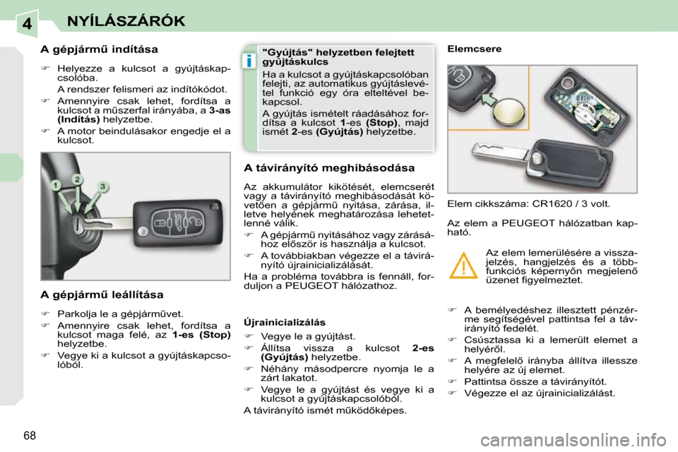 Peugeot 308 CC 2009.5  Kezelési útmutató (in Hungarian) 4
i
68
NYÍLÁSZÁRÓK
� � � � � � � � �A� �g�é�p�j�á�r�mC� �i�n�d�í�t�á�s�a�  
   
� � �  �H�e�l�y�e�z�z�e�  �a�  �k�u�l�c�s�o�t�  �a�  �g�y�ú�j�t�á�s�k�a�p�-
csolóba.  
  A rendszer felis