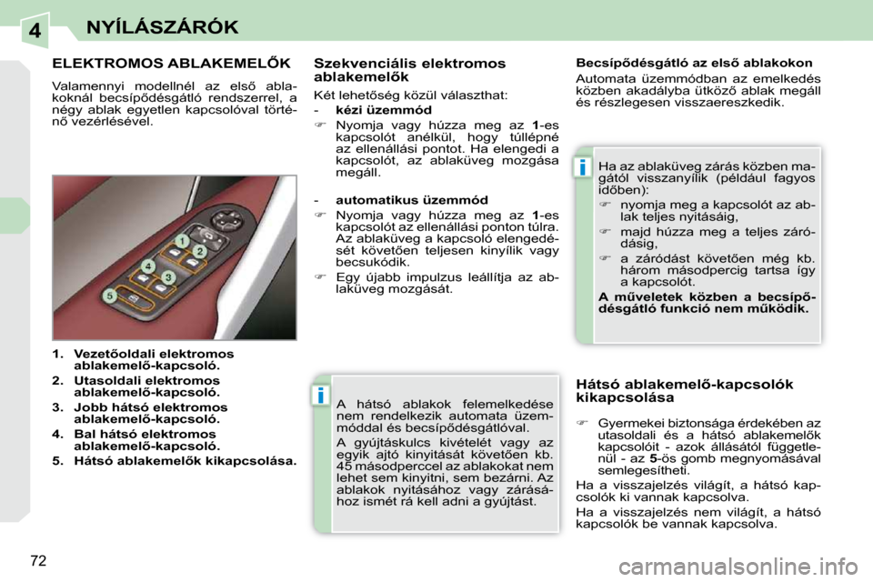 Peugeot 308 CC 2009.5  Kezelési útmutató (in Hungarian) 4
i
i
72
NYÍLÁSZÁRÓK
 A  hátsó  ablakok  felemelkedése  
nem  rendelkezik  automata  üzem-
�m�ó�d�d�a�l� �é�s� �b�e�c�s�í�p5�d�é�s�g�á�t�l�ó�v�a�l�.�  
� �A�  �g�y�ú�j�t�á�s�k�u�l�c�s