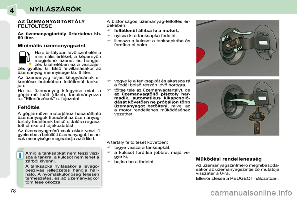 Peugeot 308 CC 2009.5  Kezelési útmutató (in Hungarian) 4
i
78
NYÍLÁSZÁRÓK
� � �A�m�í�g� �a� �t�a�n�k�s�a�p�k�á�t� �n�e�m� �t�e�s�z�i� �v�i�s�z�- 
sza a tankra, a kulcsot nem lehet a 
�z�á�r�b�ó�l� �k�i�v�e�n�n�i�.�  
� �A�  �t�a�n�k�s�a�p�k�a�  �n