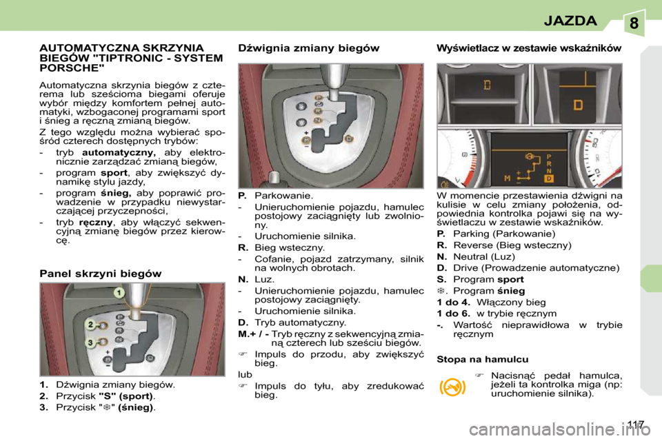 Peugeot 308 CC 2009.5  Instrukcja Obsługi (in Polish) 8
117
JAZDA
� � � � � � � � � � � �A�U�T�O�M�A�T�Y�C�Z�N�A� �S�K�R�Z�Y�N�I�A� �B�I�E�G�Ó�W� �"�T�I�P�T�R�O�N�I�C� �-� �S�Y�S�T�E�M� �P�O�R�S�C�H�E�"� 
� �A�u�t�o�m�a�t�y�c�z�n�a�  �s�k�r�z�y�n�i�a�  
