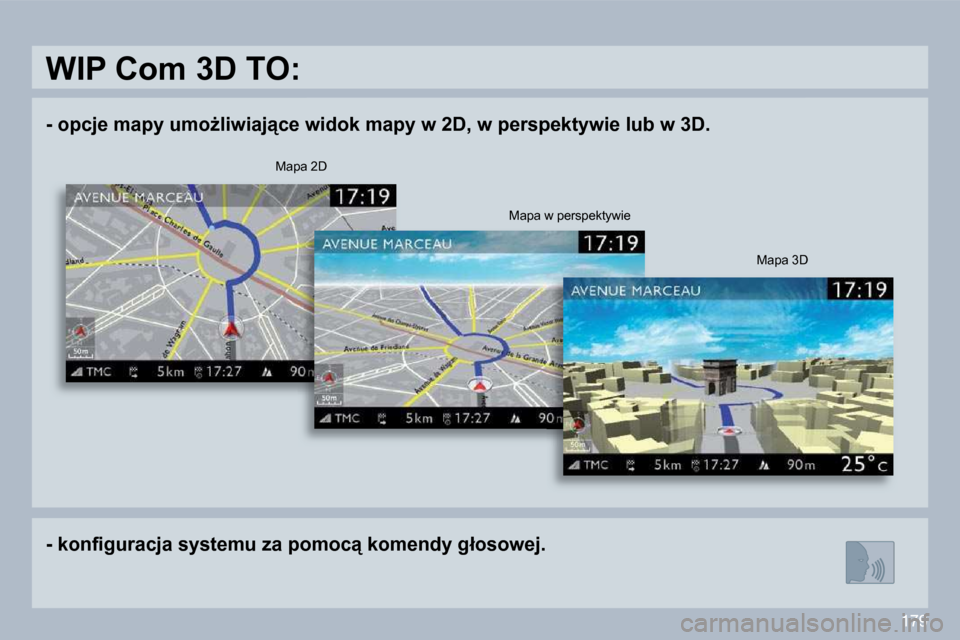 Peugeot 308 CC 2009.5  Instrukcja Obsługi (in Polish) 179
� � � �-� � � �o�p�c�j�e� �m�a�p�y� �u�m�oG�l�i�w�i�a�j"�c�e� �w�i�d�o�k� �m�a�p�y� �w� �2�D�,� �w� �p�e�r�s�p�e�k�t�y�w�i�e� �l�u�b� �w� �3�D�.� � � 
� � � �-� � � �k�o�n�ﬁ� �g�u�r�a�c�j�a� �