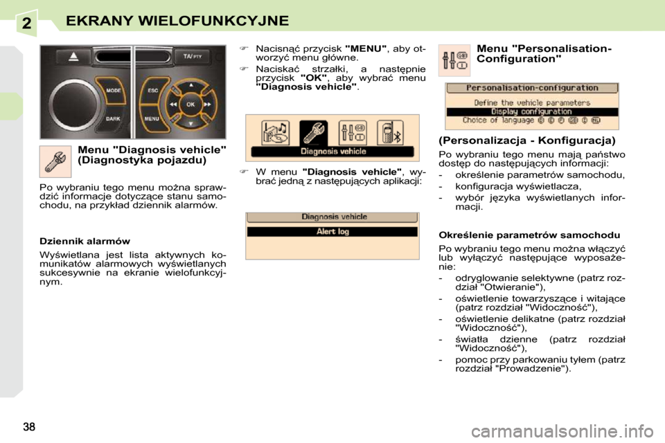 Peugeot 308 CC 2009.5  Instrukcja Obsługi (in Polish) 2EKRANY WIELOFUNKCYJNE
� � �M�e�n�u� �"�D�i�a�g�n�o�s�i�s� �v�e�h�i�c�l�e�"�  
(Diagnostyka pojazdu)    
� � �  �N�a�c�i�s�n"�ć� �p�r�z�y�c�i�s�k� �  "MENU"� �,� �a�b�y� �o�t�-
�w�o�r�z�y�ć� �m�