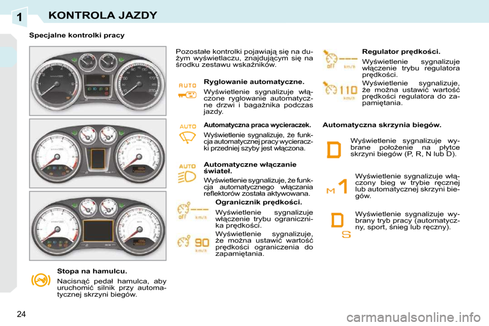 Peugeot 308 CC 2009.5  Instrukcja Obsługi (in Polish) 1
24
KONTROLA JAZDY
� � � �S�t�o�p�a� �n�a� �h�a�m�u�l�c�u�.�  
� �N�a�c�i�s�n"�ć�  �p�e�d�a�ł�  �h�a�m�u�l�c�a�,�  �a�b�y�  
�u�r�u�c�h�o�m�i�ć�  �s�i�l�n�i�k�  �p�r�z�y�  �a�u�t�o�m�a�-
�t�y�c�z