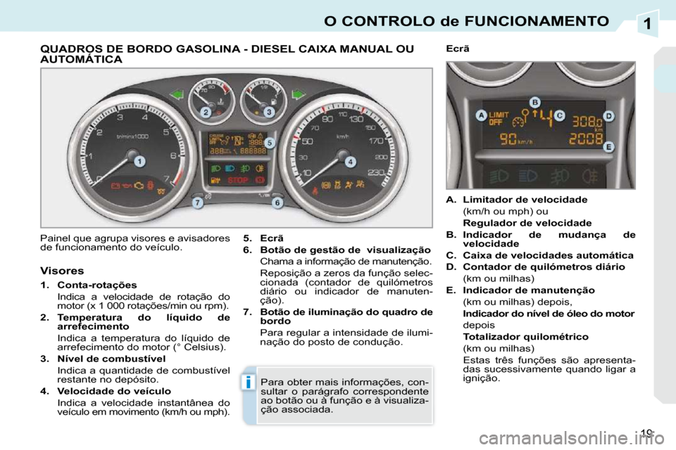 Peugeot 308 CC 2009.5  Manual do proprietário (in Portuguese) 1
i
19
O CONTROLO de FUNCIONAMENTO
QUADROS DE BORDO GASOLINA - DIESEL CAIXA MANUAL OU AUTOMÁTICA QUADROS DE BORDO GASOLINA
 Painel que agrupa visores e avisadores  
de funcionamento do veículo.   
5