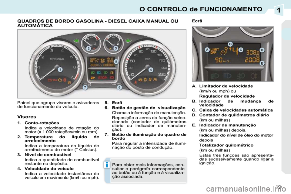 Peugeot 308 CC 2009.5 Manual do proprietário (in Portuguese) 1
i
19
O CONTROLO de FUNCIONAMENTO
QUADROS DE BORDO GASOLINA - DIESEL CAIXA MANUAL OU AUTOMÁTICA QUADROS DE BORDO GASOLINA
Painel que agrupa visores e avisadores
de funcionamento do veículo.
5 Peugeot 308 CC 2009.5 Manual do proprietário (in Portuguese) 1
i
19
O CONTROLO de FUNCIONAMENTO
QUADROS DE BORDO GASOLINA - DIESEL CAIXA MANUAL OU AUTOMÁTICA QUADROS DE BORDO GASOLINA
Painel que agrupa visores e avisadores
de funcionamento do veículo.
5