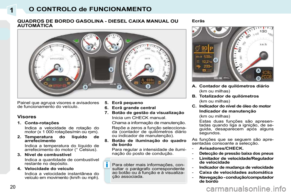 Peugeot 308 CC 2009.5  Manual do proprietário (in Portuguese) 1
i
20
O CONTROLO de FUNCIONAMENTO
             QUADROS DE BORDO GASOLINA - DIESEL CAIXA MANUAL OU AUTOMÁTICA              QUADROS DE BORDO GASOLINA
 Painel que agrupa visores e avisadores  
de funci
