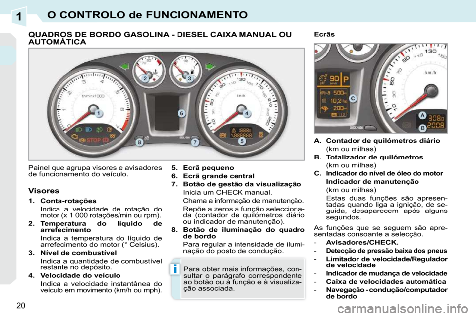 Peugeot 308 CC 2009.5 Manual do proprietário (in Portuguese) 1
i
20
O CONTROLO de FUNCIONAMENTO
QUADROS DE BORDO GASOLINA - DIESEL CAIXA MANUAL OU AUTOMÁTICA QUADROS DE BORDO GASOLINA
Painel que agrupa visores e avisadores
de funci Peugeot 308 CC 2009.5 Manual do proprietário (in Portuguese) 1
i
20
O CONTROLO de FUNCIONAMENTO
QUADROS DE BORDO GASOLINA - DIESEL CAIXA MANUAL OU AUTOMÁTICA QUADROS DE BORDO GASOLINA
Painel que agrupa visores e avisadores
de funci