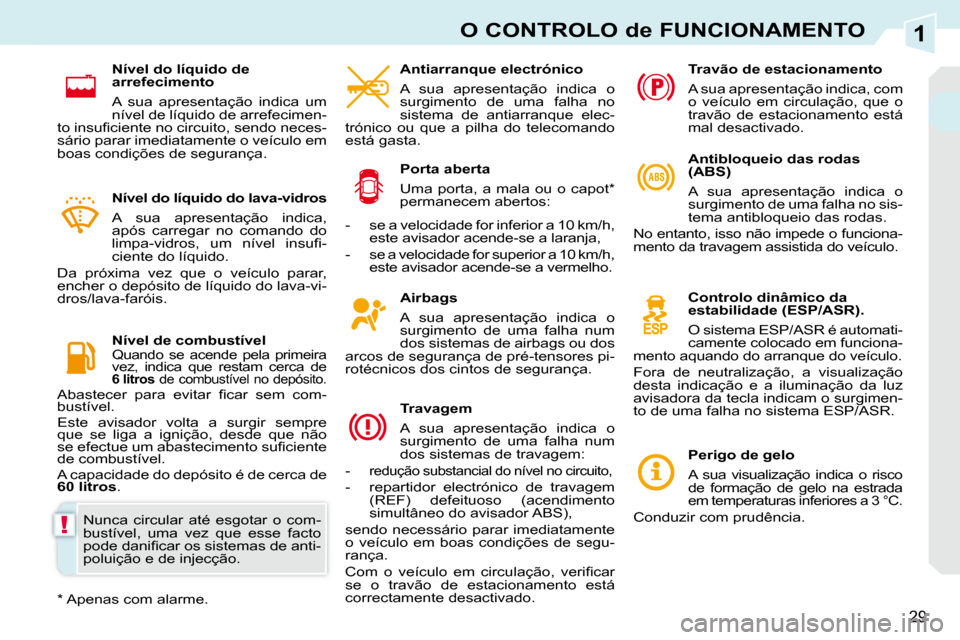 Peugeot 308 CC 2009.5  Manual do proprietário (in Portuguese) 1
!
29
O CONTROLO de FUNCIONAMENTO
  Airbags  
 A  sua  apresentação  indica  o  
surgimento  de  uma  falha  num 
dos sistemas de airbags ou dos 
arcos de segurança de pré-tensores pi-
rotécnico