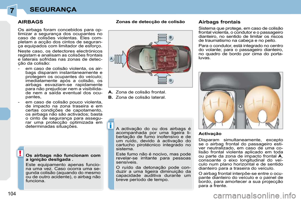 Peugeot 308 CC 2009.5  Manual do proprietário (in Portuguese) 7
i
!
104
SEGURANÇA
AIRBAGS 
 Os  airbags  foram  concebidos  para  op- 
timizar  a  segurança  dos  ocupantes  no 
caso  de  colisões  violentas.  Eles  com-
pletam a acção dos cintos de seguran