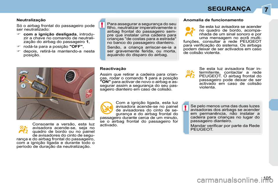Peugeot 308 CC 2009.5  Manual do proprietário (in Portuguese) 7
!
!
105
SEGURANÇA
 Se pelo menos uma das duas luzes  
avisadoras dos airbags se acender 
em  permanência,  não  instalar  a 
cadeira  para  crianças  no  lugar  do 
passageiro dianteiro.  
� �M�