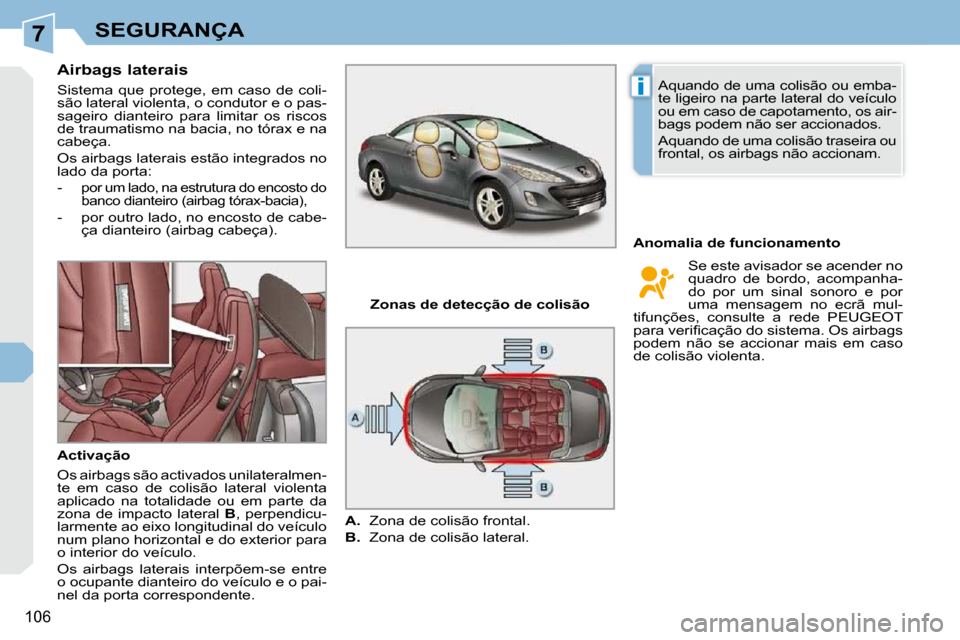 Peugeot 308 CC 2009.5  Manual do proprietário (in Portuguese) 7
i
106
SEGURANÇA
  Airbags laterais  
 Sistema  que  protege,  em  caso  de  coli- 
são lateral violenta, o condutor e o pas-
sageiro  dianteiro  para  limitar  os  riscos 
de traumatismo na bacia,