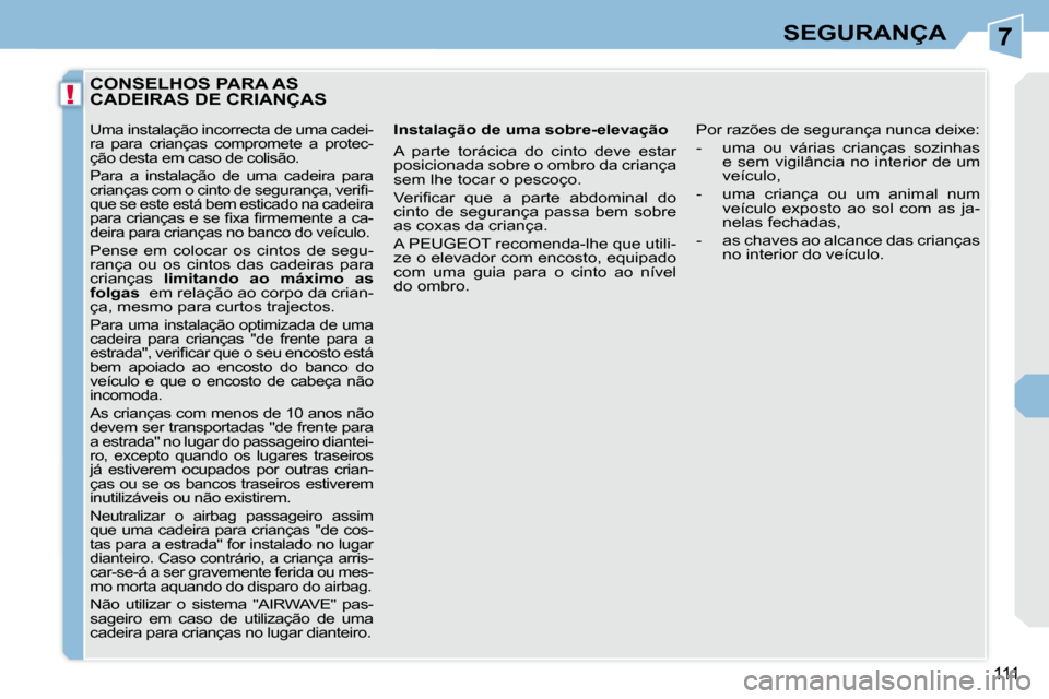 Peugeot 308 CC 2009.5  Manual do proprietário (in Portuguese) 7
!
111
SEGURANÇA
CONSELHOS PARA AS CADEIRAS DE CRIANÇAS 
  Instalação de uma sobre-elevação  
 A  parte  torácica  do  cinto  deve  estar  
posicionada sobre o ombro da criança 
sem lhe tocar