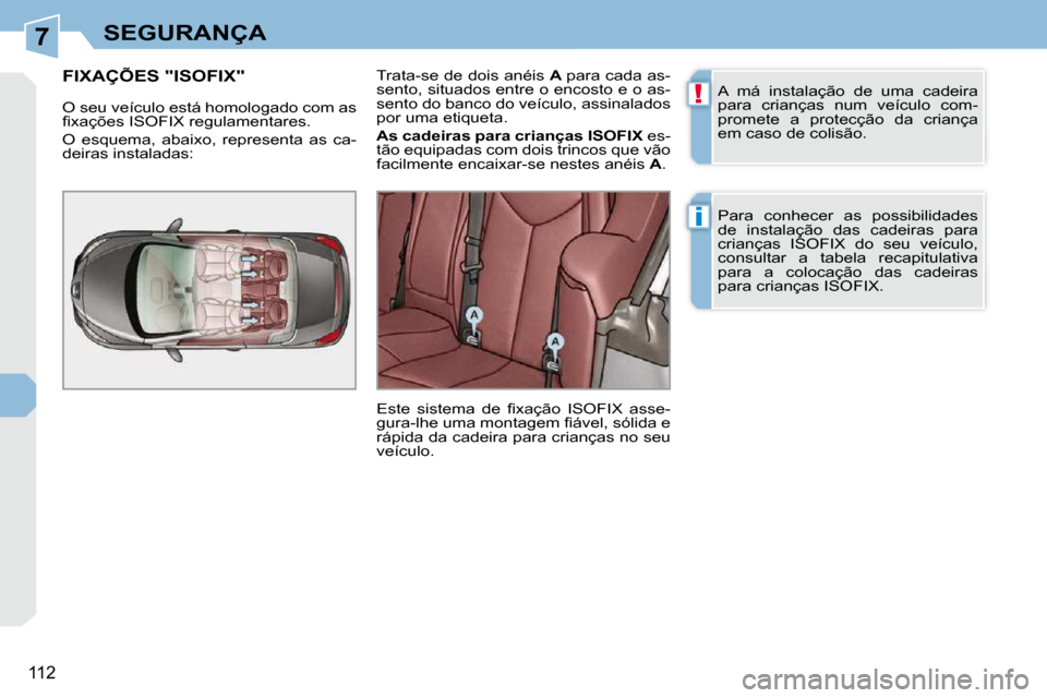 Peugeot 308 CC 2009.5  Manual do proprietário (in Portuguese) 7
!
i
112
SEGURANÇA
 A  má  instalação  de  uma  cadeira  
para  crianças  num  veículo  com-
promete  a  protecção  da  criança 
em caso de colisão.  
 Para  conhecer  as  possibilidades  
